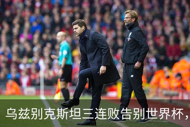 乌兹别克斯坦三连败告别世界杯，卡纳瓦罗大概率继续执教，9至10月或将来华与国足热身