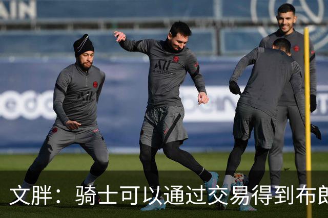 文胖：骑士可以通过交易得到布朗 以此来吸引詹姆斯加入