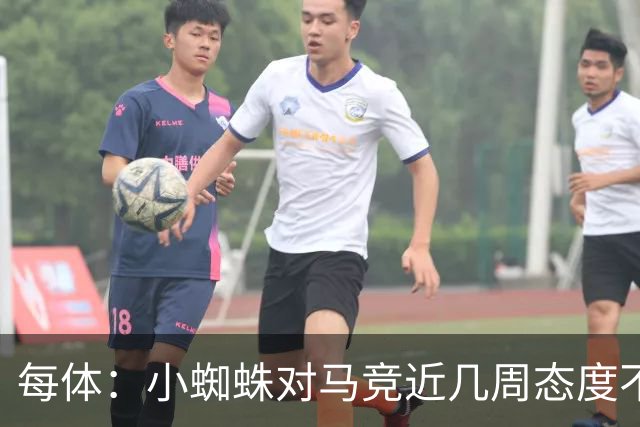 每体：小蜘蛛对马竞近几周态度不满，因马竞曾承诺不会阻拦他离队