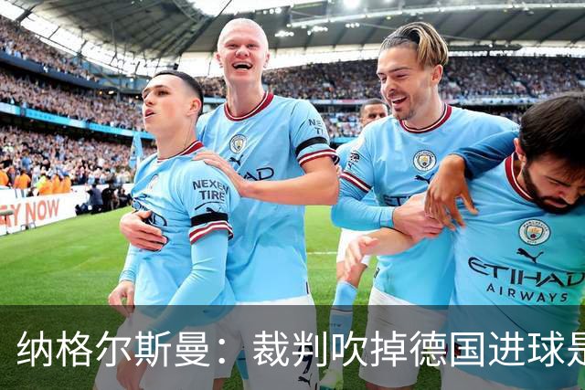 纳格尔斯曼：裁判吹掉德国进球是丑闻 我绝不会辞职的