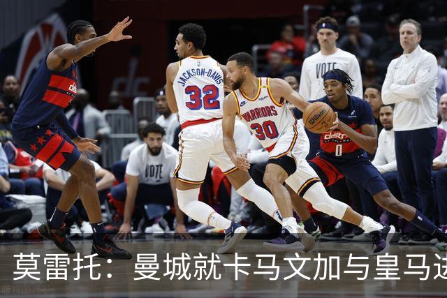莫雷托：曼城就卡马文加与皇马进行了直接接触！穆帅不介意他离开