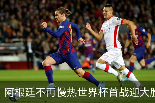 阿根廷不再慢热世界杯首战迎大胜 打破魔咒开启卫冕之旅