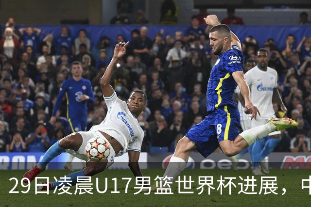 29日凌晨U17男篮世界杯进展，中国男篮跌至第三，亚洲代表遭遇三连败